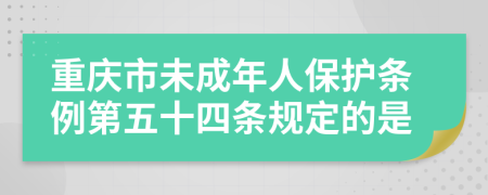 重庆市未成年人保护条例第五十四条规定的是