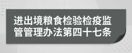 进出境粮食检验检疫监管管理办法第四十七条