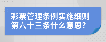 彩票管理条例实施细则第六十三条什么意思?