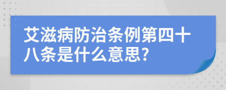 艾滋病防治条例第四十八条是什么意思?