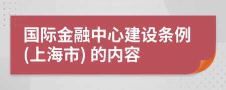 国际金融中心建设条例(上海市) 的内容