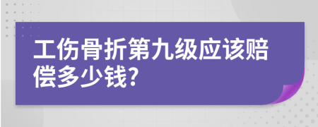 工伤骨折第九级应该赔偿多少钱?