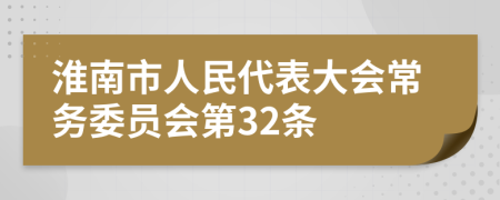 淮南市人民代表大会常务委员会第32条