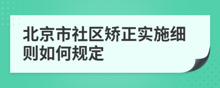 北京市社区矫正实施细则如何规定