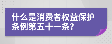 什么是消费者权益保护条例第五十一条？