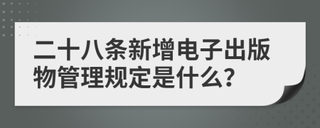 二十八条新增电子出版物管理规定是什么？