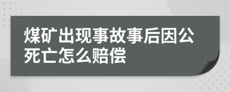 煤矿出现事故事后因公死亡怎么赔偿