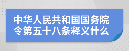 中华人民共和国国务院令第五十八条释义什么