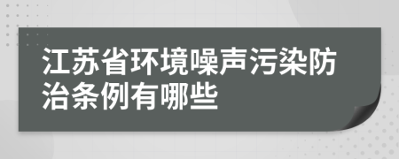 江苏省环境噪声污染防治条例有哪些