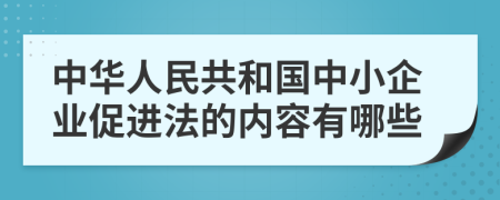 中华人民共和国中小企业促进法的内容有哪些