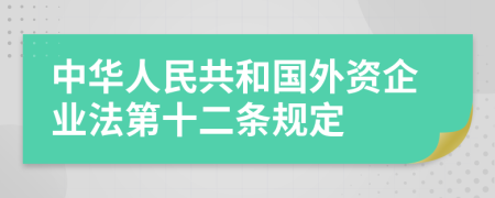 中华人民共和国外资企业法第十二条规定