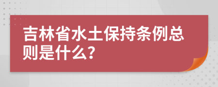 吉林省水土保持条例总则是什么？