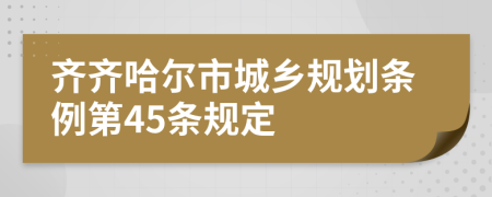 齐齐哈尔市城乡规划条例第45条规定