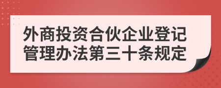 外商投资合伙企业登记管理办法第三十条规定