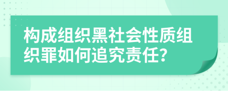 构成组织黑社会性质组织罪如何追究责任？
