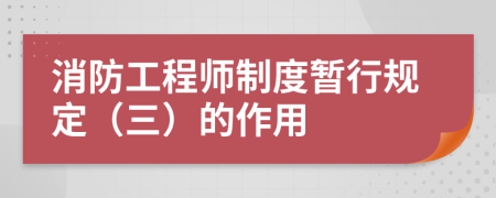 消防工程师制度暂行规定（三）的作用
