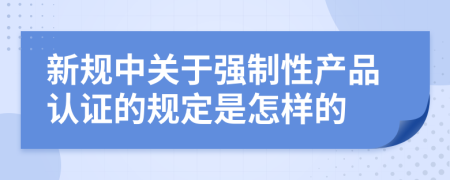 新规中关于强制性产品认证的规定是怎样的