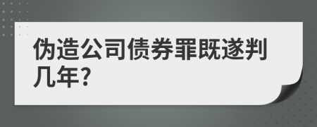 伪造公司债券罪既遂判几年?