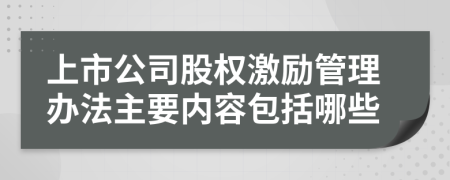 上市公司股权激励管理办法主要内容包括哪些