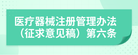 医疗器械注册管理办法（征求意见稿）第六条