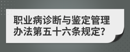 职业病诊断与鉴定管理办法第五十六条规定？