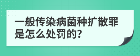 一般传染病菌种扩散罪是怎么处罚的？