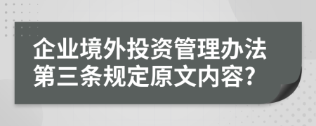 企业境外投资管理办法第三条规定原文内容?