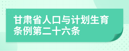 甘肃省人口与计划生育条例第二十六条