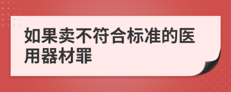 如果卖不符合标准的医用器材罪