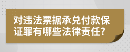 对违法票据承兑付款保证罪有哪些法律责任?