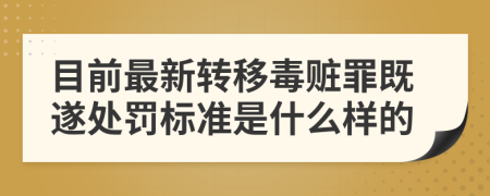 目前最新转移毒赃罪既遂处罚标准是什么样的