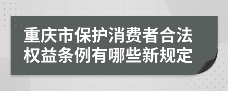 重庆市保护消费者合法权益条例有哪些新规定