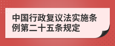 中国行政复议法实施条例第二十五条规定
