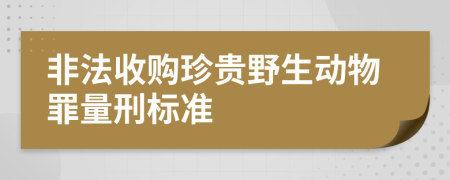 非法收购珍贵野生动物罪量刑标准