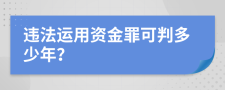 违法运用资金罪可判多少年？