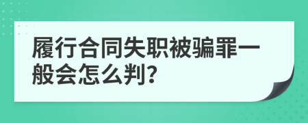 履行合同失职被骗罪一般会怎么判？