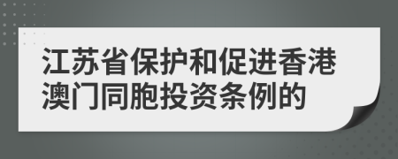 江苏省保护和促进香港澳门同胞投资条例的