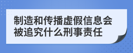 制造和传播虚假信息会被追究什么刑事责任