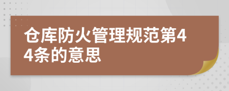 仓库防火管理规范第44条的意思