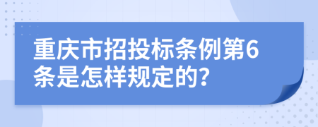 重庆市招投标条例第6条是怎样规定的？