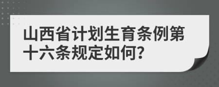 山西省计划生育条例第十六条规定如何？