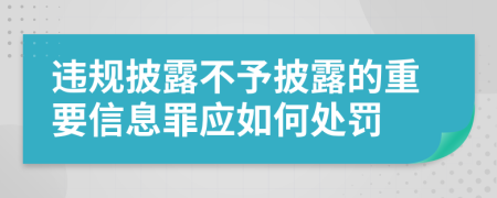 违规披露不予披露的重要信息罪应如何处罚