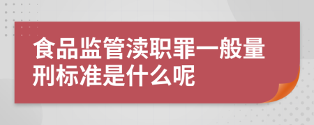 食品监管渎职罪一般量刑标准是什么呢