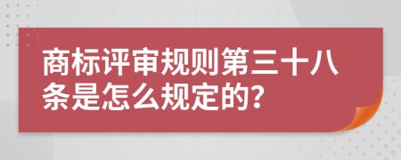 商标评审规则第三十八条是怎么规定的？