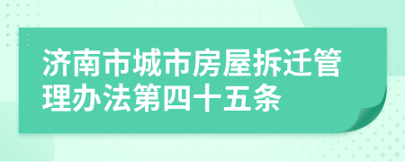 济南市城市房屋拆迁管理办法第四十五条
