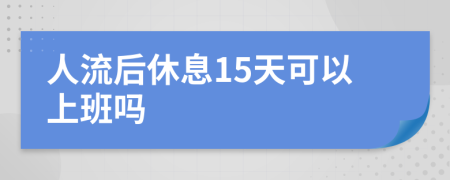 人流后休息15天可以上班吗