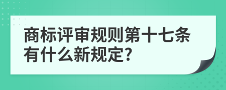 商标评审规则第十七条有什么新规定?