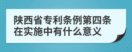 陕西省专利条例第四条在实施中有什么意义