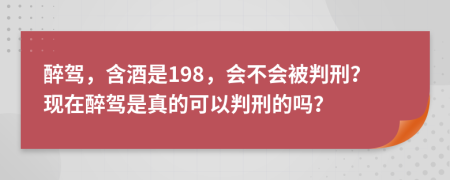 醉驾，含酒是198，会不会被判刑？现在醉驾是真的可以判刑的吗？