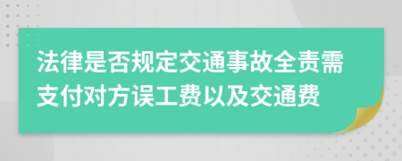 法律是否规定交通事故全责需支付对方误工费以及交通费